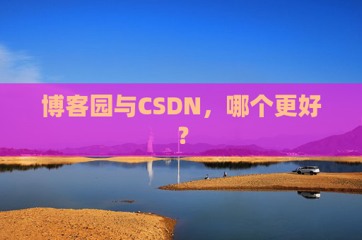 博客园与CSDN，哪个更好？