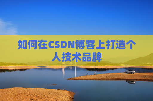 如何在CSDN博客上打造个人技术品牌